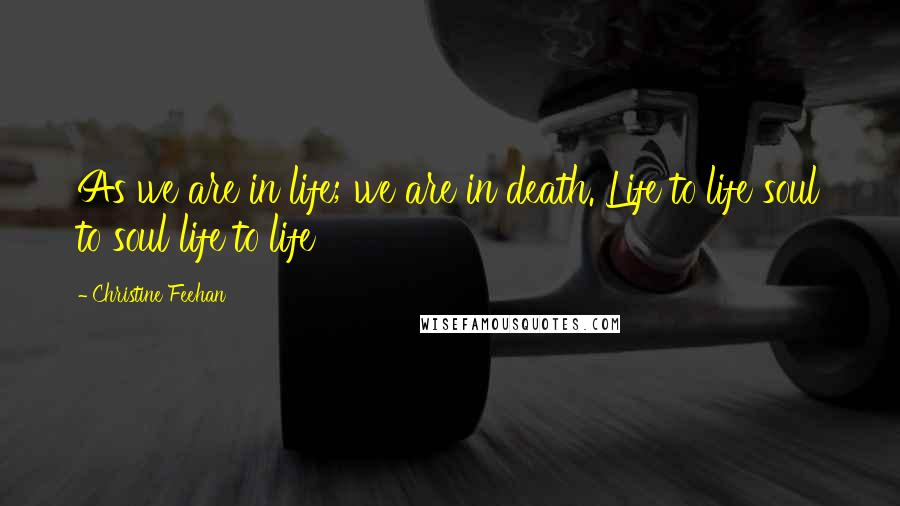Christine Feehan Quotes: As we are in life; we are in death. Life to life soul to soul life to life