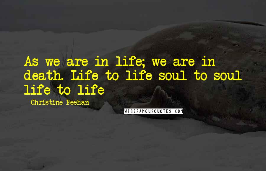 Christine Feehan Quotes: As we are in life; we are in death. Life to life soul to soul life to life