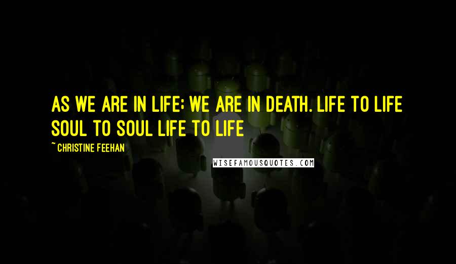 Christine Feehan Quotes: As we are in life; we are in death. Life to life soul to soul life to life