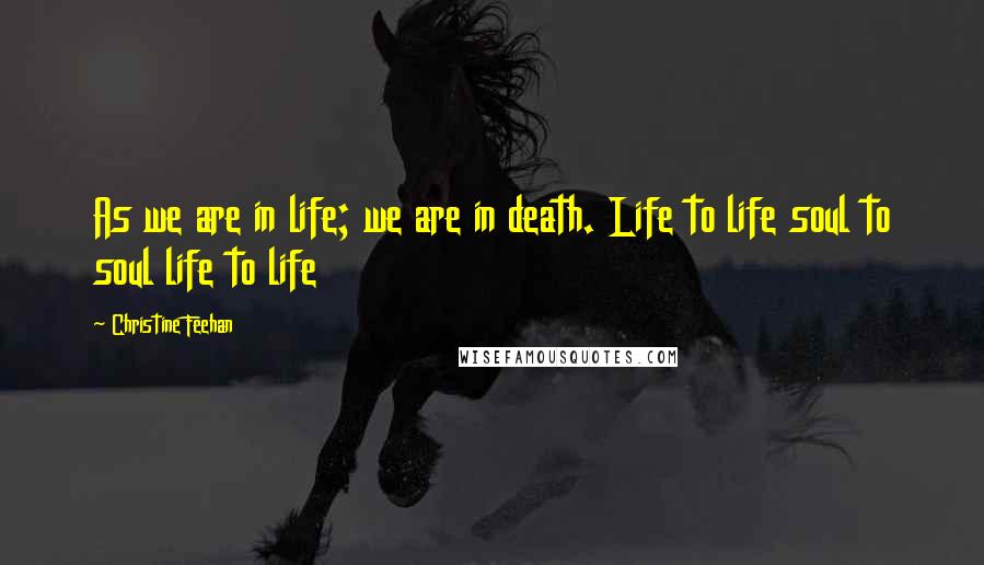 Christine Feehan Quotes: As we are in life; we are in death. Life to life soul to soul life to life