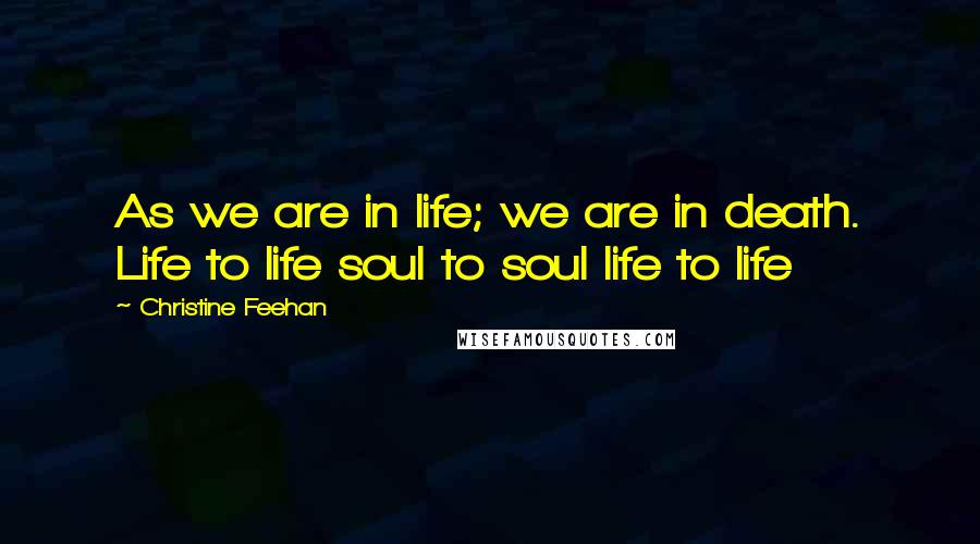 Christine Feehan Quotes: As we are in life; we are in death. Life to life soul to soul life to life