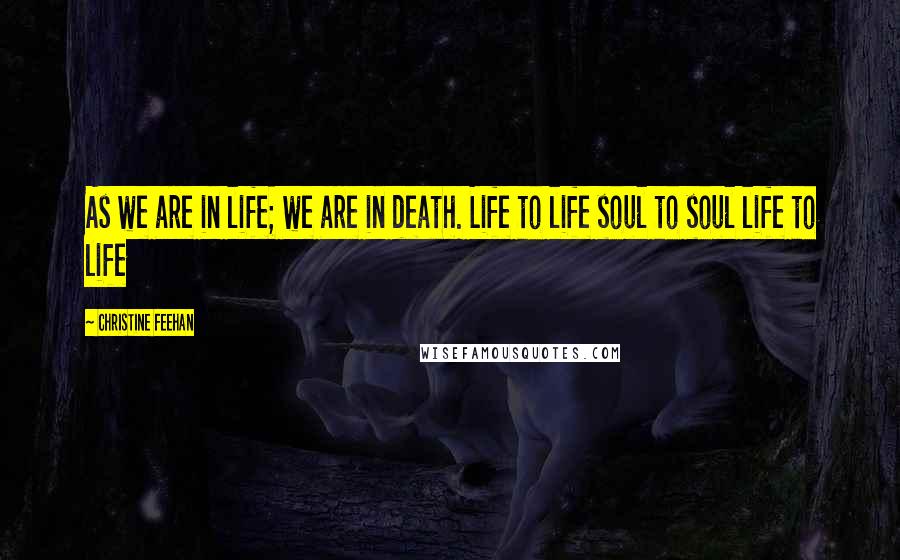 Christine Feehan Quotes: As we are in life; we are in death. Life to life soul to soul life to life