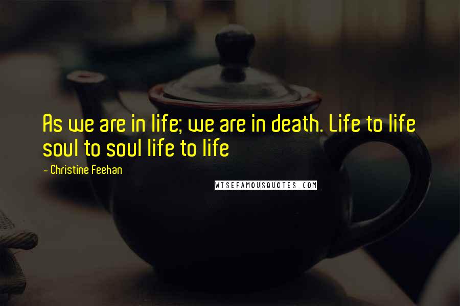 Christine Feehan Quotes: As we are in life; we are in death. Life to life soul to soul life to life