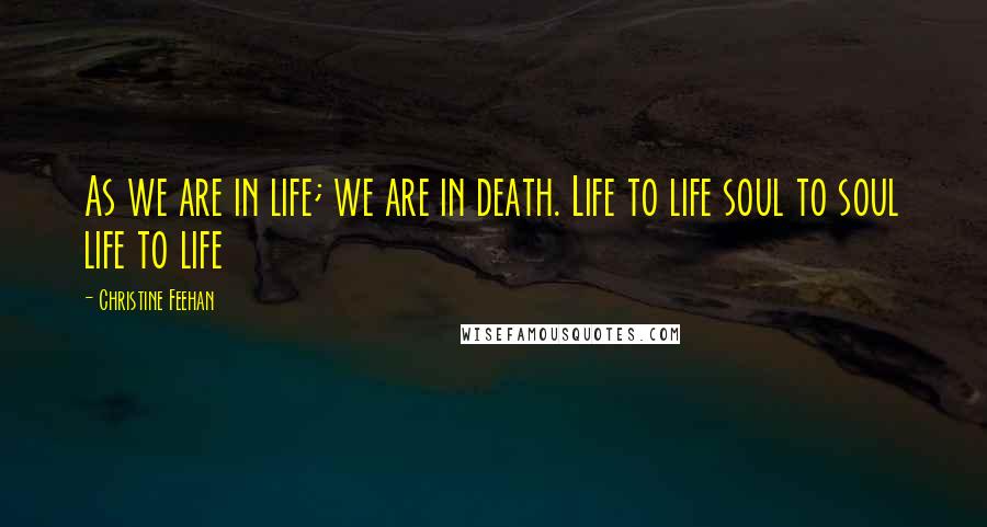 Christine Feehan Quotes: As we are in life; we are in death. Life to life soul to soul life to life