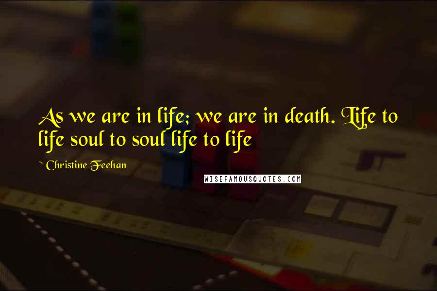 Christine Feehan Quotes: As we are in life; we are in death. Life to life soul to soul life to life
