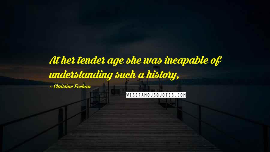 Christine Feehan Quotes: At her tender age she was incapable of understanding such a history,