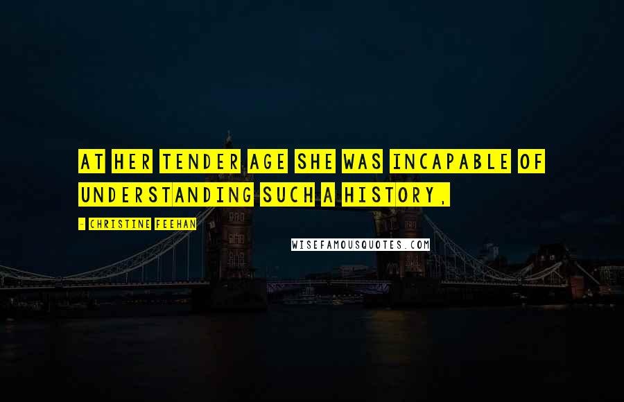 Christine Feehan Quotes: At her tender age she was incapable of understanding such a history,