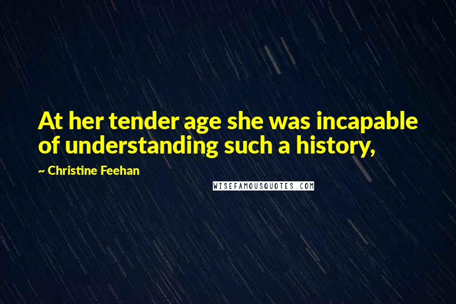 Christine Feehan Quotes: At her tender age she was incapable of understanding such a history,