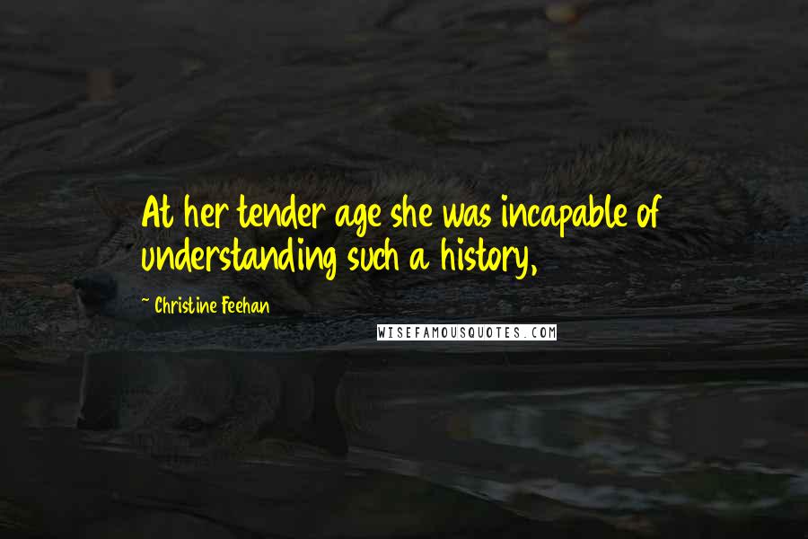 Christine Feehan Quotes: At her tender age she was incapable of understanding such a history,