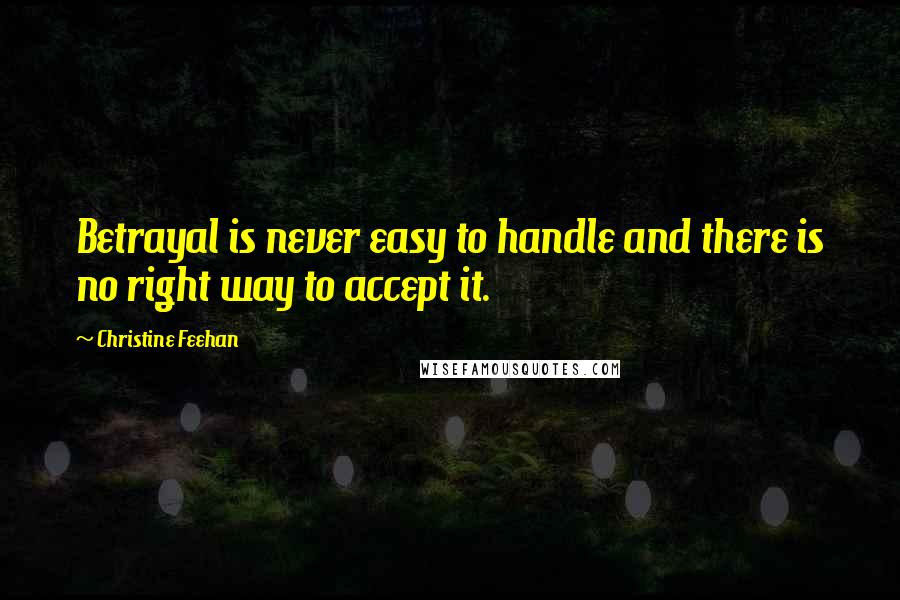 Christine Feehan Quotes: Betrayal is never easy to handle and there is no right way to accept it.