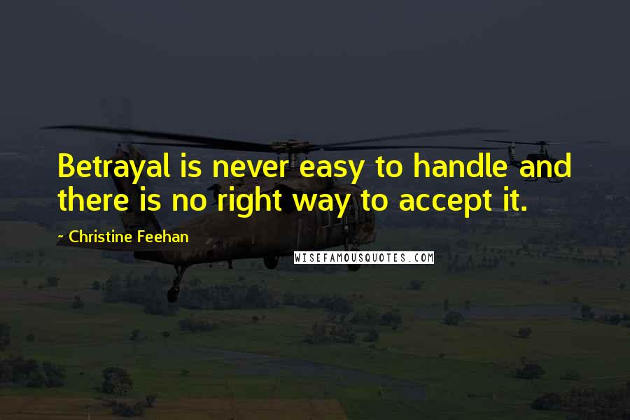 Christine Feehan Quotes: Betrayal is never easy to handle and there is no right way to accept it.