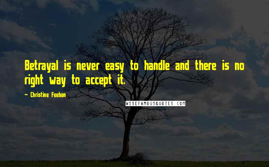 Christine Feehan Quotes: Betrayal is never easy to handle and there is no right way to accept it.
