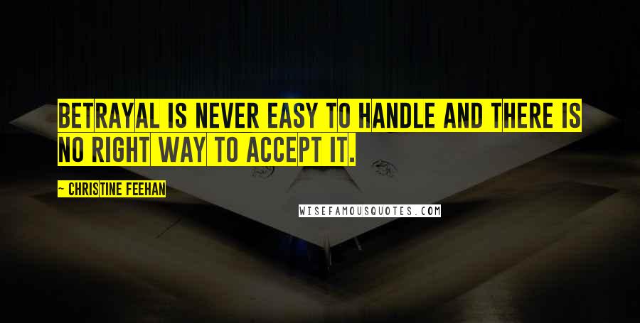 Christine Feehan Quotes: Betrayal is never easy to handle and there is no right way to accept it.