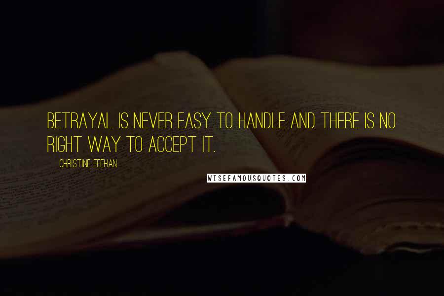 Christine Feehan Quotes: Betrayal is never easy to handle and there is no right way to accept it.