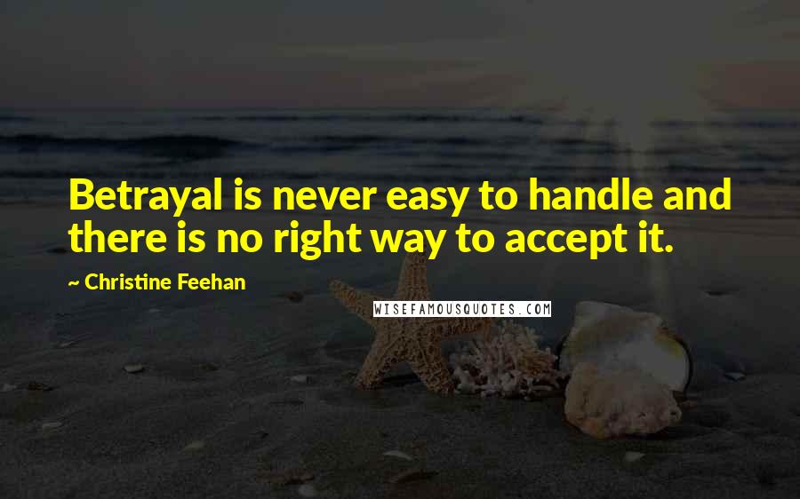 Christine Feehan Quotes: Betrayal is never easy to handle and there is no right way to accept it.