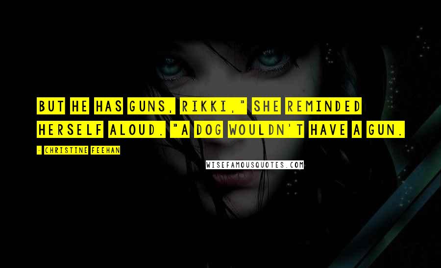 Christine Feehan Quotes: But he has guns, Rikki," she reminded herself aloud. "A dog wouldn't have a gun.