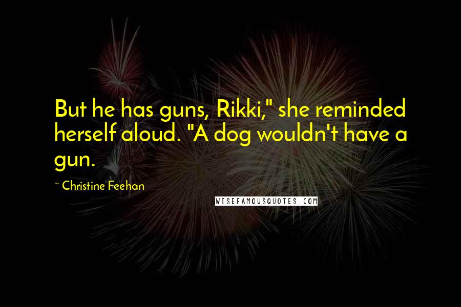 Christine Feehan Quotes: But he has guns, Rikki," she reminded herself aloud. "A dog wouldn't have a gun.