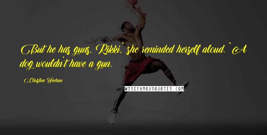 Christine Feehan Quotes: But he has guns, Rikki," she reminded herself aloud. "A dog wouldn't have a gun.