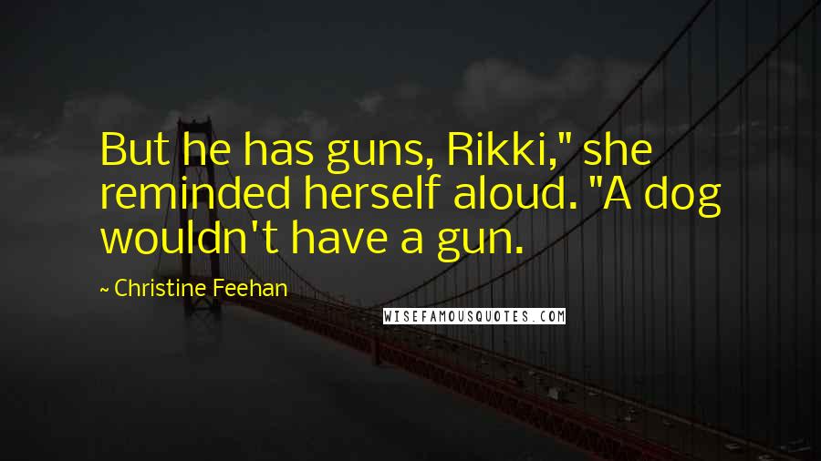 Christine Feehan Quotes: But he has guns, Rikki," she reminded herself aloud. "A dog wouldn't have a gun.