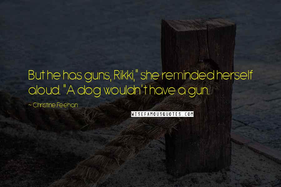 Christine Feehan Quotes: But he has guns, Rikki," she reminded herself aloud. "A dog wouldn't have a gun.