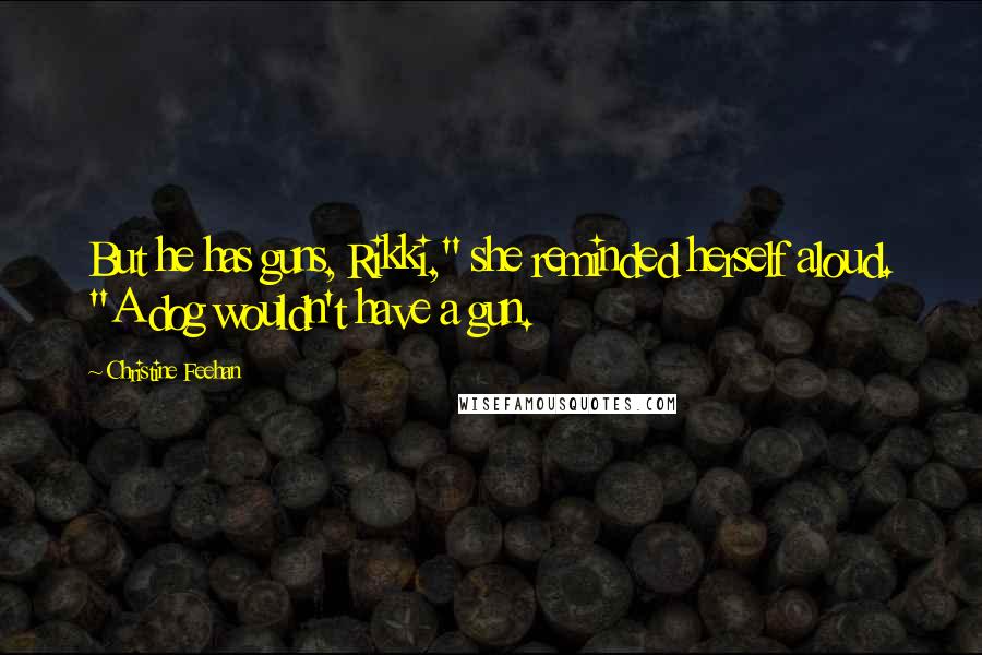 Christine Feehan Quotes: But he has guns, Rikki," she reminded herself aloud. "A dog wouldn't have a gun.