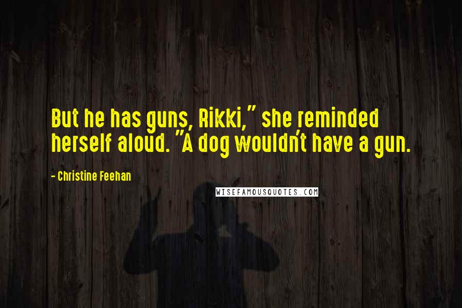 Christine Feehan Quotes: But he has guns, Rikki," she reminded herself aloud. "A dog wouldn't have a gun.
