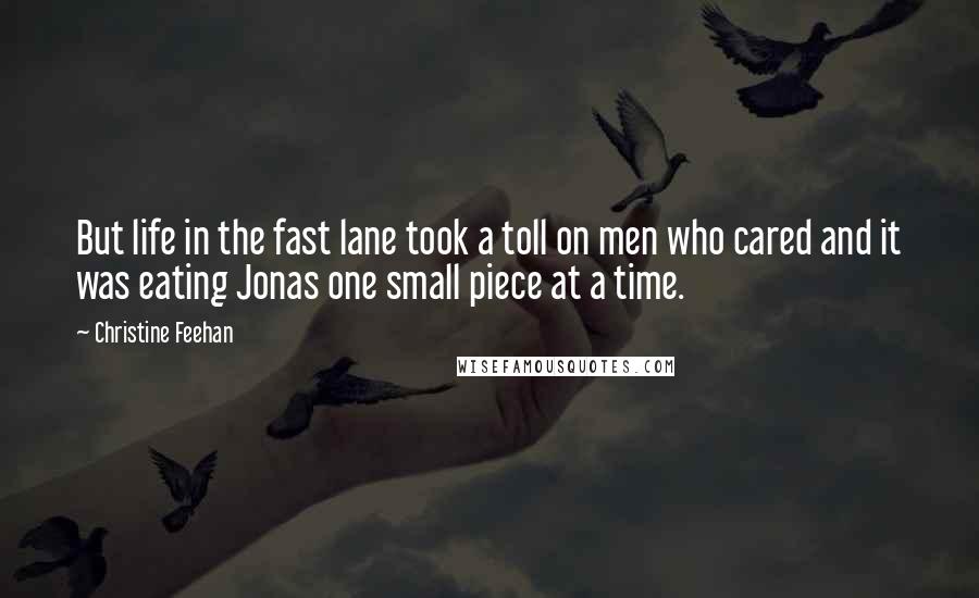 Christine Feehan Quotes: But life in the fast lane took a toll on men who cared and it was eating Jonas one small piece at a time.