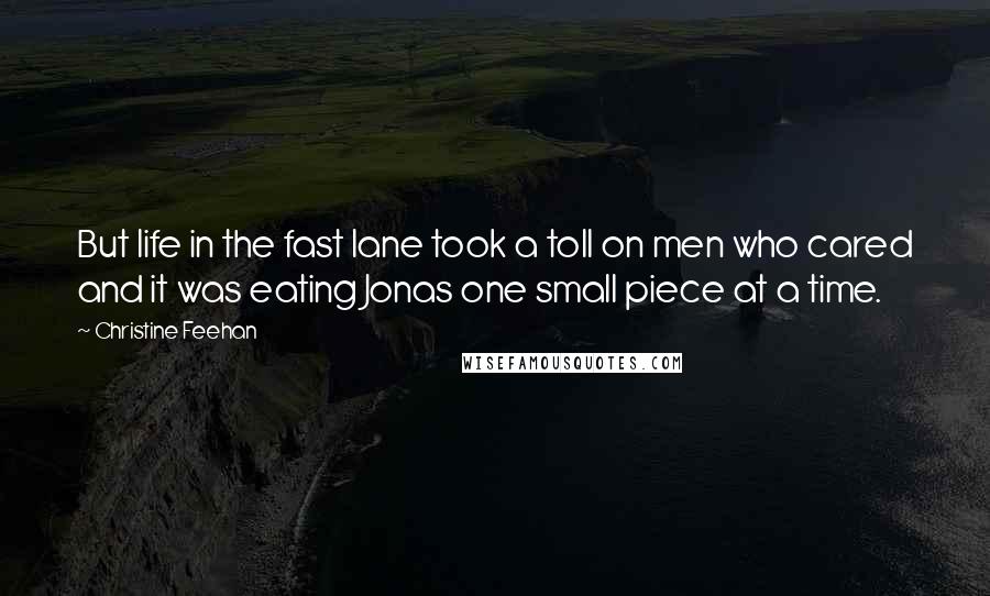 Christine Feehan Quotes: But life in the fast lane took a toll on men who cared and it was eating Jonas one small piece at a time.