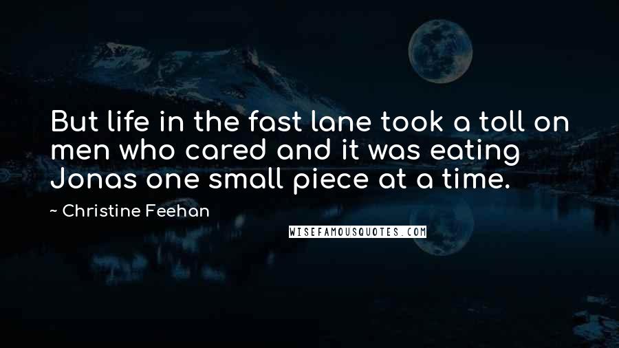 Christine Feehan Quotes: But life in the fast lane took a toll on men who cared and it was eating Jonas one small piece at a time.