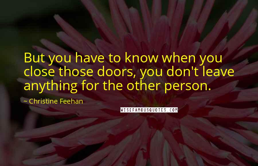 Christine Feehan Quotes: But you have to know when you close those doors, you don't leave anything for the other person.