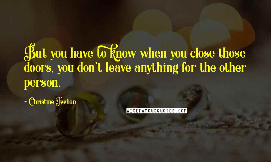 Christine Feehan Quotes: But you have to know when you close those doors, you don't leave anything for the other person.