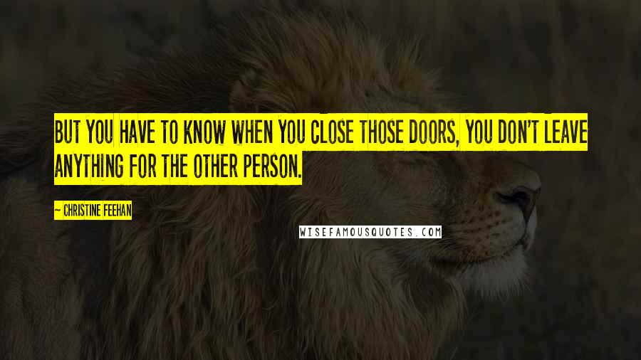 Christine Feehan Quotes: But you have to know when you close those doors, you don't leave anything for the other person.