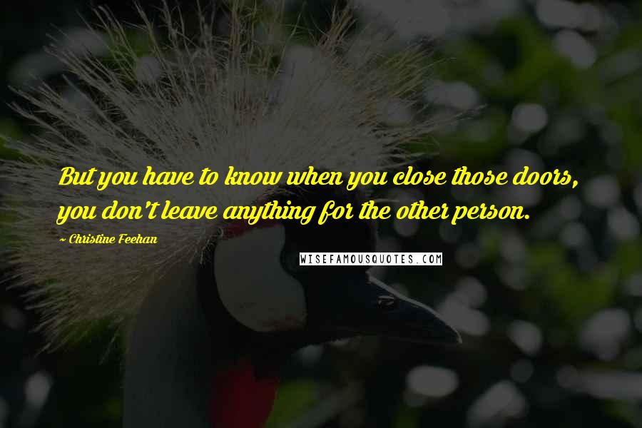 Christine Feehan Quotes: But you have to know when you close those doors, you don't leave anything for the other person.