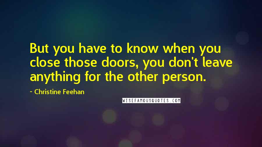 Christine Feehan Quotes: But you have to know when you close those doors, you don't leave anything for the other person.