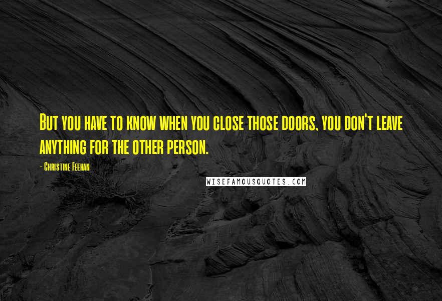 Christine Feehan Quotes: But you have to know when you close those doors, you don't leave anything for the other person.