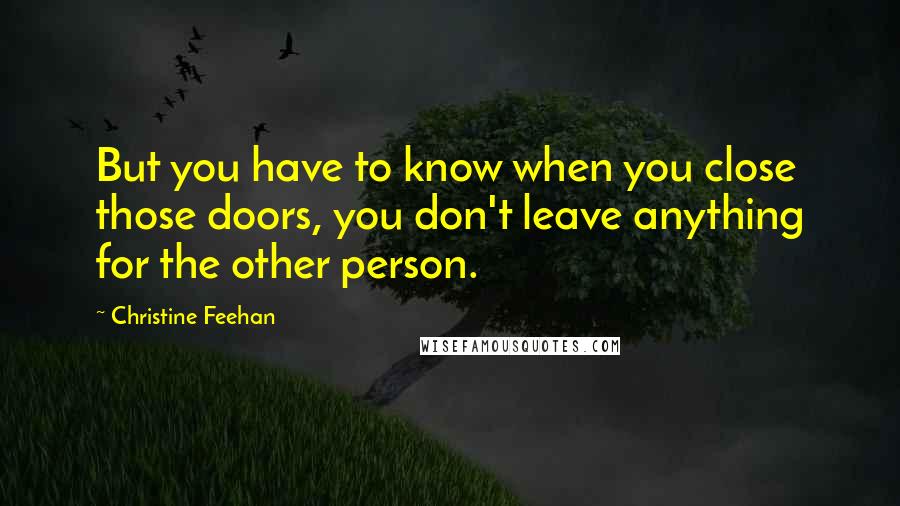 Christine Feehan Quotes: But you have to know when you close those doors, you don't leave anything for the other person.