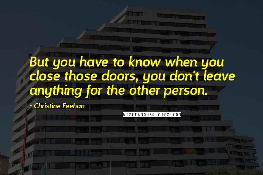 Christine Feehan Quotes: But you have to know when you close those doors, you don't leave anything for the other person.