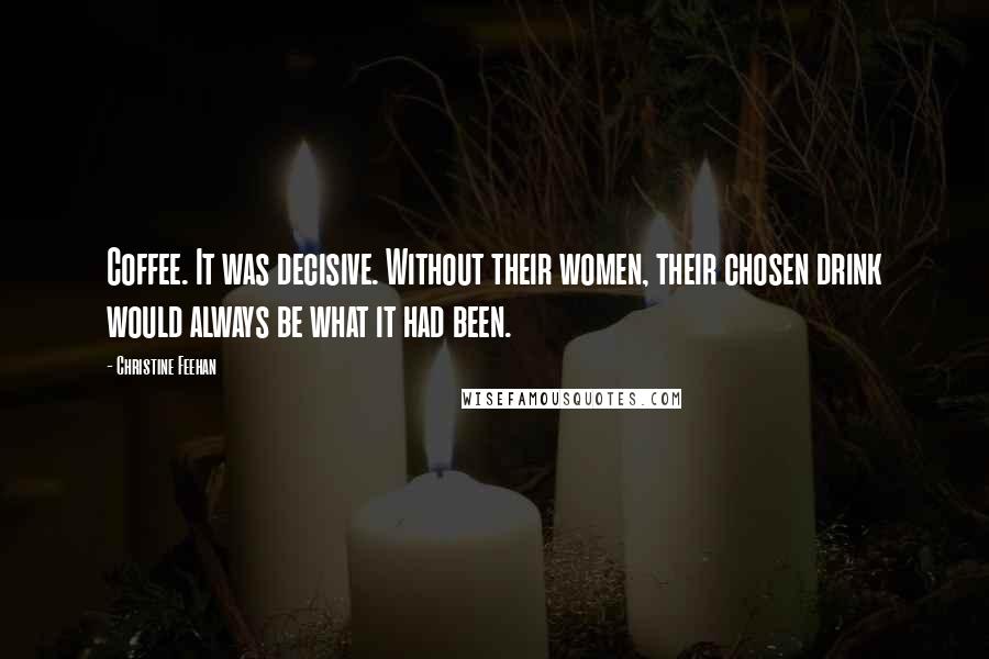 Christine Feehan Quotes: Coffee. It was decisive. Without their women, their chosen drink would always be what it had been.