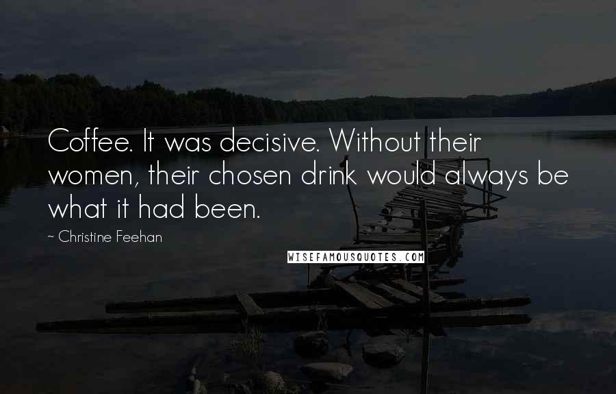 Christine Feehan Quotes: Coffee. It was decisive. Without their women, their chosen drink would always be what it had been.