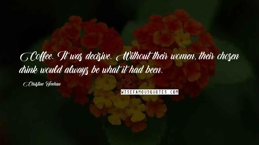 Christine Feehan Quotes: Coffee. It was decisive. Without their women, their chosen drink would always be what it had been.