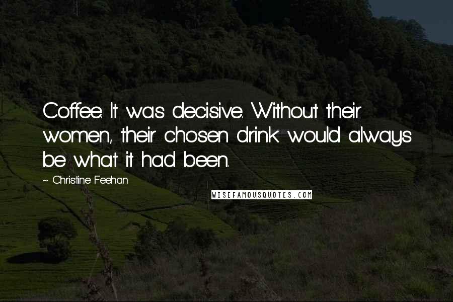 Christine Feehan Quotes: Coffee. It was decisive. Without their women, their chosen drink would always be what it had been.