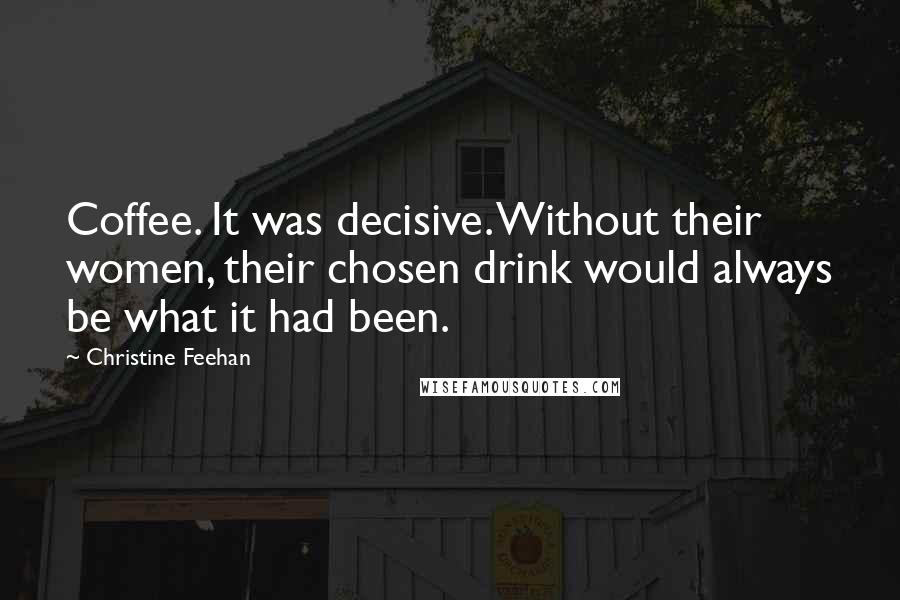 Christine Feehan Quotes: Coffee. It was decisive. Without their women, their chosen drink would always be what it had been.