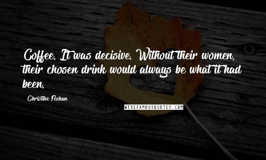 Christine Feehan Quotes: Coffee. It was decisive. Without their women, their chosen drink would always be what it had been.