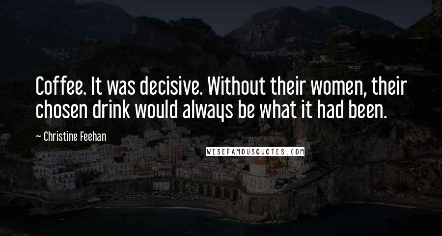 Christine Feehan Quotes: Coffee. It was decisive. Without their women, their chosen drink would always be what it had been.