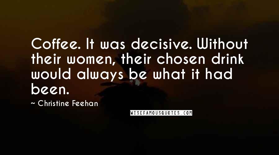 Christine Feehan Quotes: Coffee. It was decisive. Without their women, their chosen drink would always be what it had been.