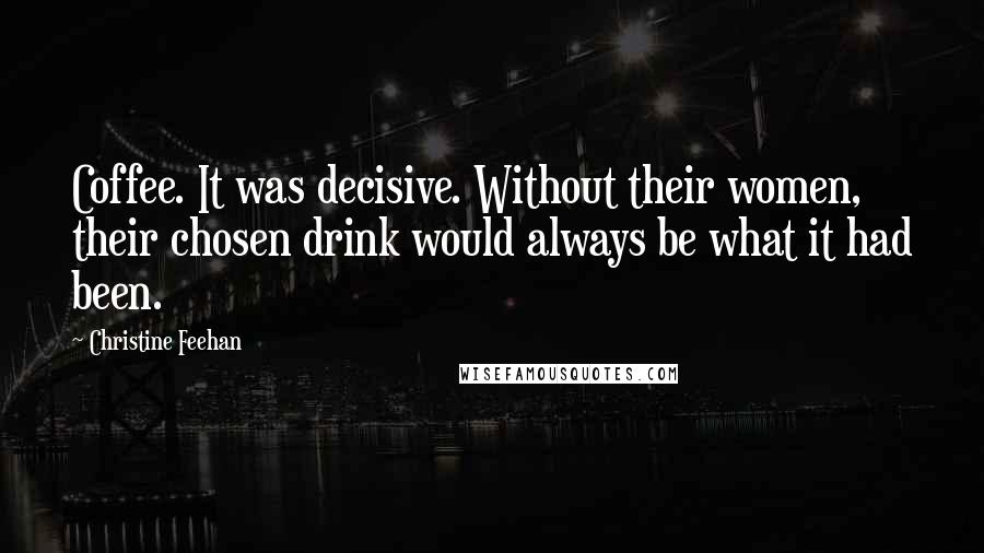 Christine Feehan Quotes: Coffee. It was decisive. Without their women, their chosen drink would always be what it had been.