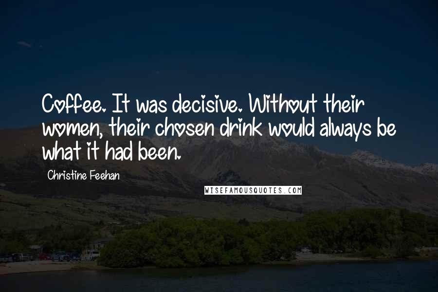 Christine Feehan Quotes: Coffee. It was decisive. Without their women, their chosen drink would always be what it had been.