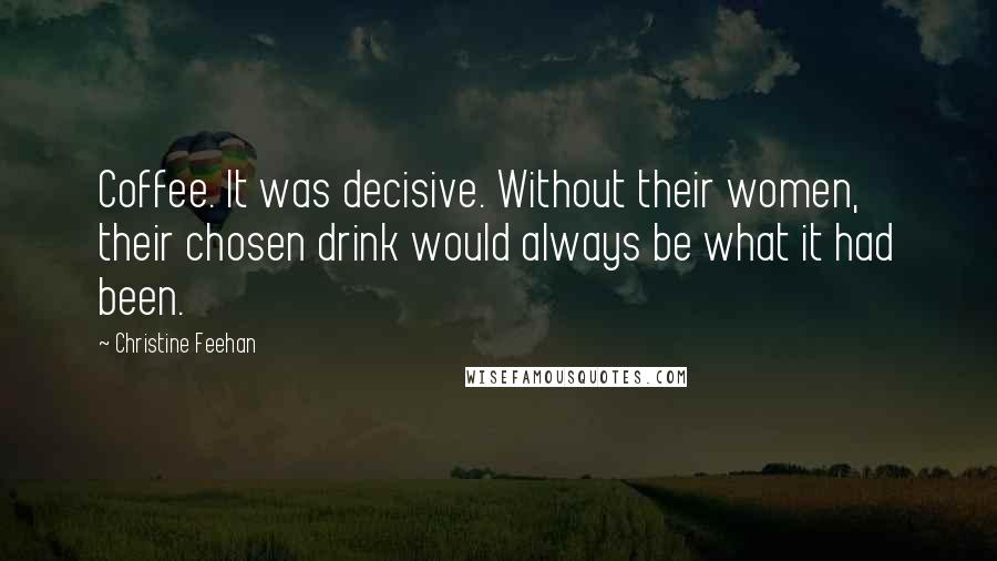 Christine Feehan Quotes: Coffee. It was decisive. Without their women, their chosen drink would always be what it had been.