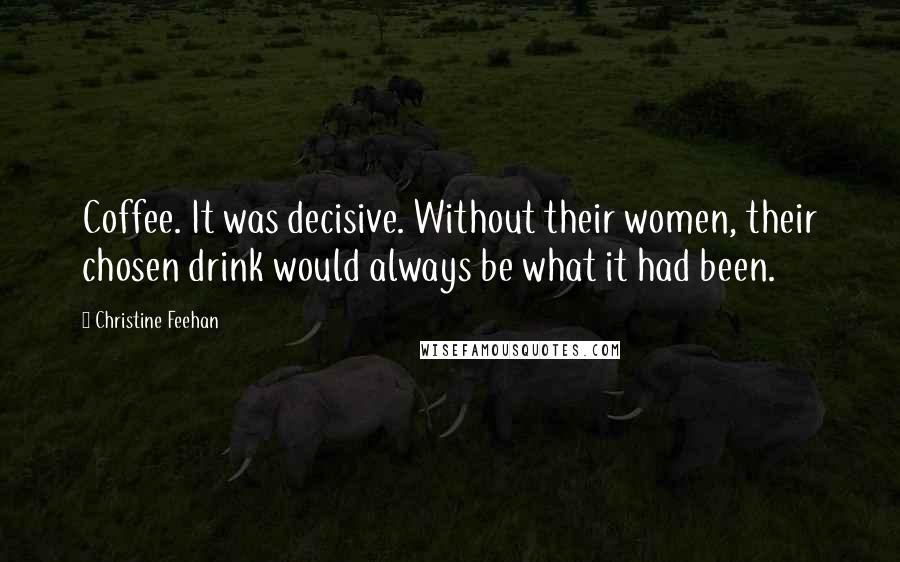 Christine Feehan Quotes: Coffee. It was decisive. Without their women, their chosen drink would always be what it had been.