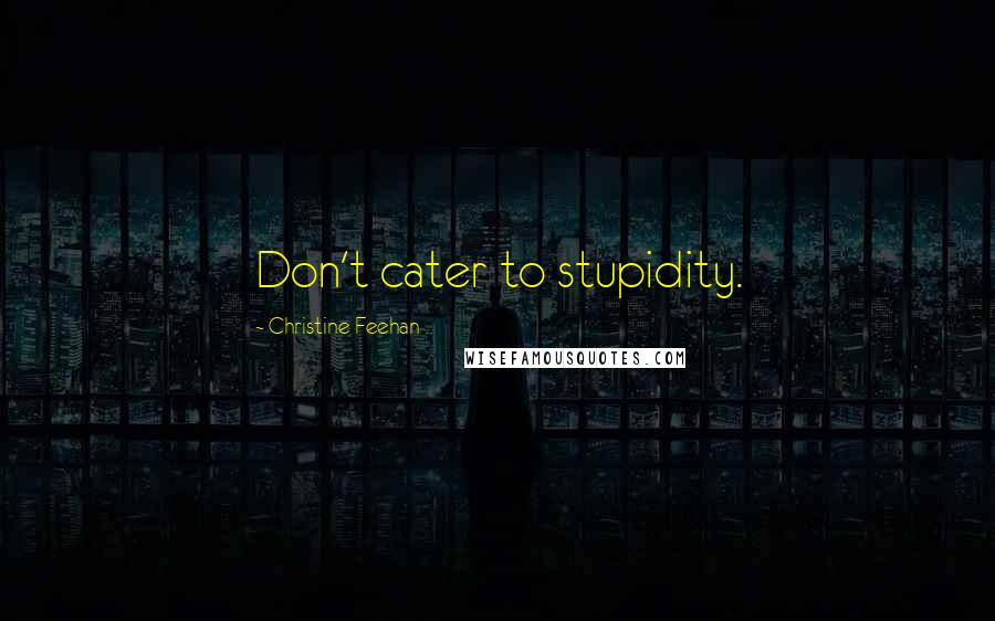 Christine Feehan Quotes: Don't cater to stupidity.